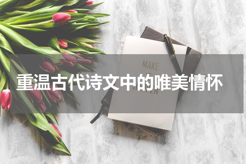  重温古代诗文中的唯美情怀