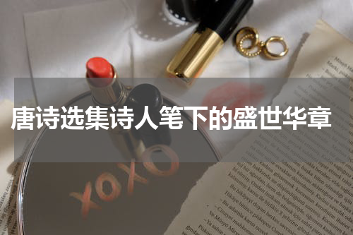  唐诗选集诗人笔下的盛世华章