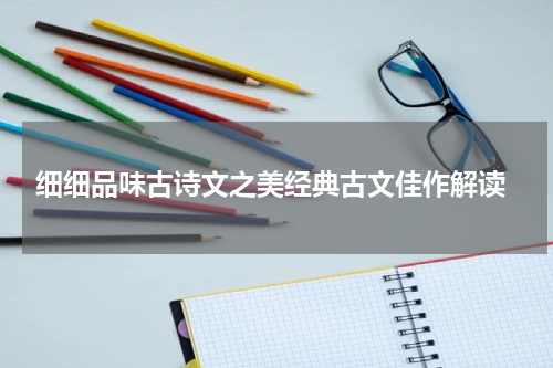  细细品味古诗文之美经典古文佳作解读