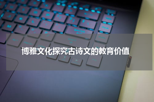  博雅文化探究古诗文的教育价值