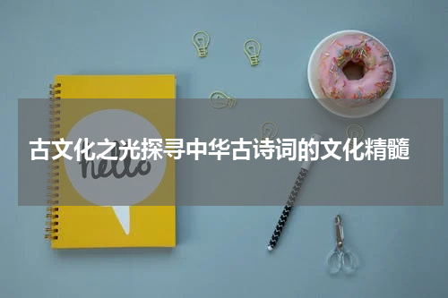 古文化之光探寻中华古诗词的文化精髓