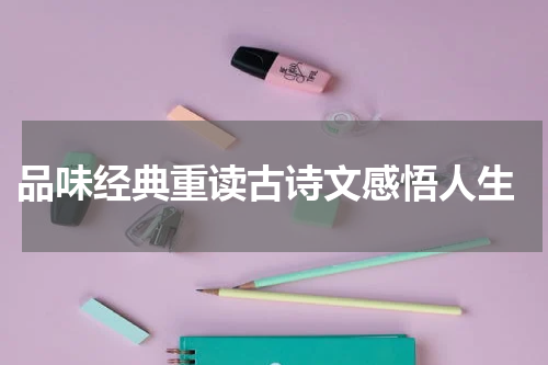  品味经典重读古诗文感悟人生