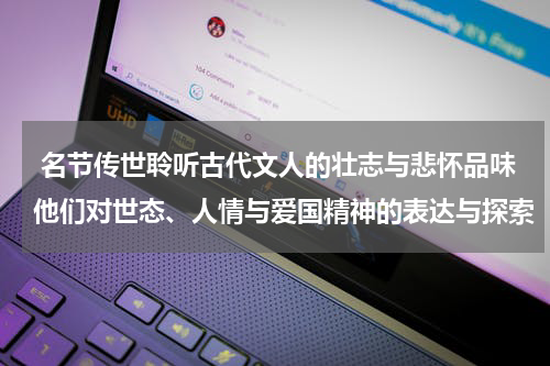  名节传世聆听古代文人的壮志与悲怀品味他们对世态、人情与爱国精神的表达与探索