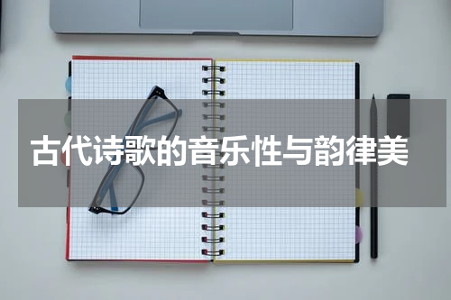  古代诗歌的音乐性与韵律美