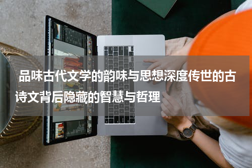  品味古代文学的韵味与思想深度传世的古诗文背后隐藏的智慧与哲理