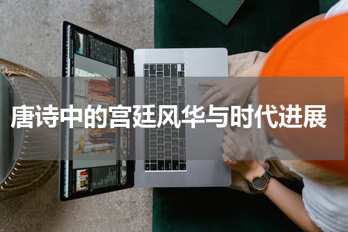  唐诗中的宫廷风华与时代进展