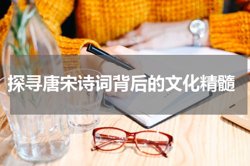  探寻唐宋诗词背后的文化精髓