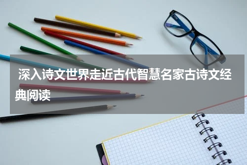  深入诗文世界走近古代智慧名家古诗文经典阅读
