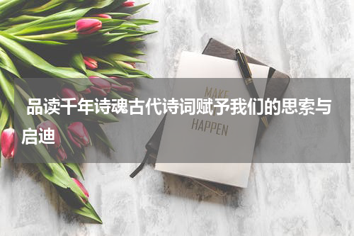  品读千年诗魂古代诗词赋予我们的思索与启迪
