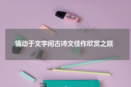  情动于文字间古诗文佳作欣赏之旅