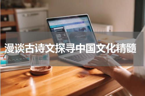  漫谈古诗文探寻中国文化精髓