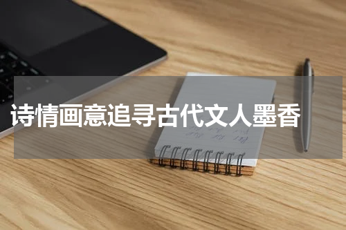  诗情画意追寻古代文人墨香 