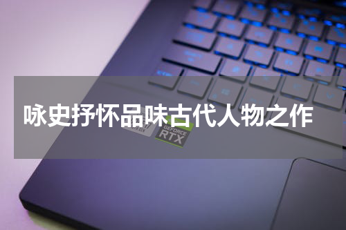  咏史抒怀品味古代人物之作