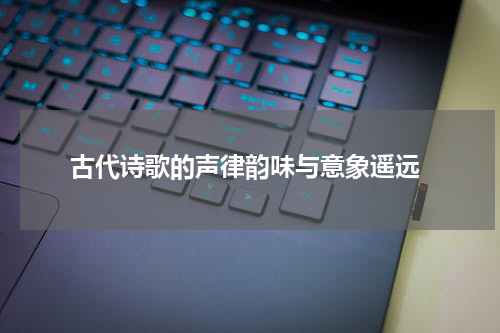  古代诗歌的声律韵味与意象遥远