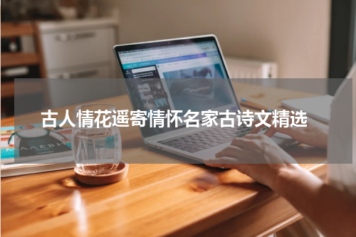  古人情花遥寄情怀名家古诗文精选