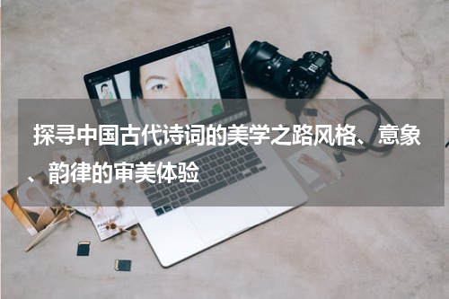  探寻中国古代诗词的美学之路风格、意象、韵律的审美体验