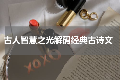  古人智慧之光解码经典古诗文