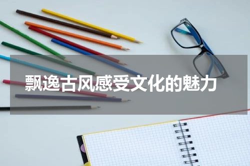  飘逸古风感受文化的魅力