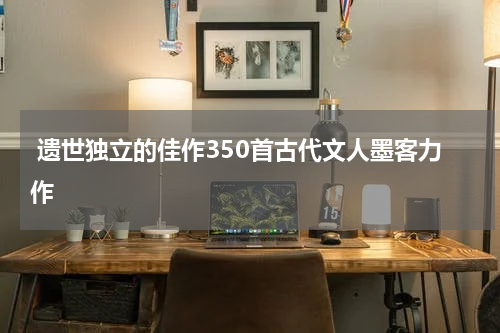  遗世独立的佳作350首古代文人墨客力作