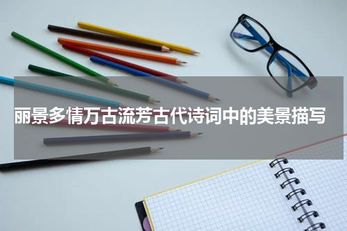  丽景多情万古流芳古代诗词中的美景描写