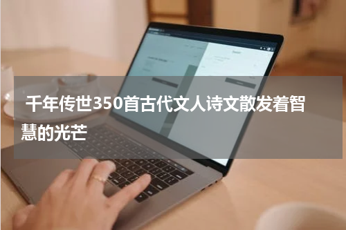  千年传世350首古代文人诗文散发着智慧的光芒