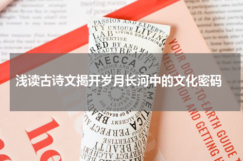  浅读古诗文揭开岁月长河中的文化密码