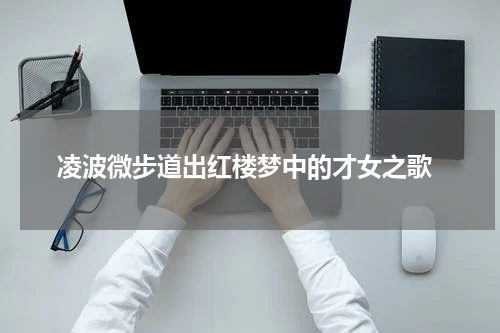  凌波微步道出红楼梦中的才女之歌