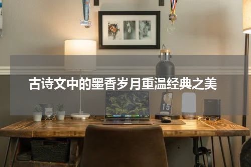  古诗文中的墨香岁月重温经典之美