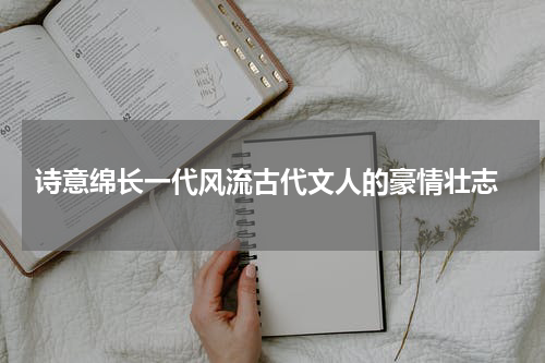  诗意绵长一代风流古代文人的豪情壮志