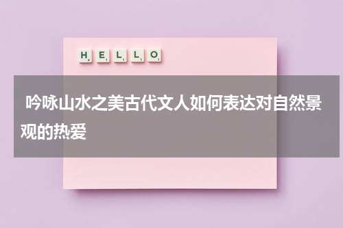  吟咏山水之美古代文人如何表达对自然景观的热爱