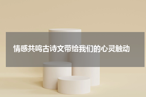  情感共鸣古诗文带给我们的心灵触动