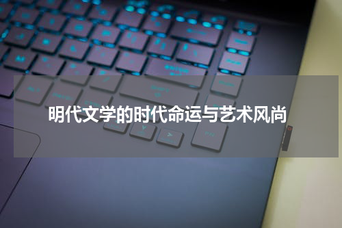  明代文学的时代命运与艺术风尚