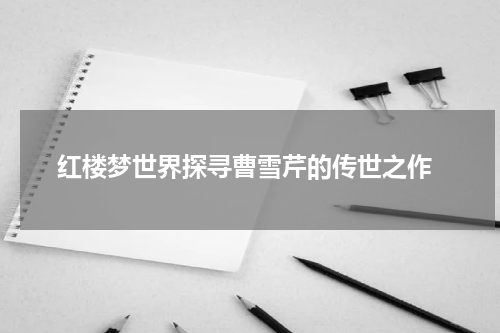  红楼梦世界探寻曹雪芹的传世之作