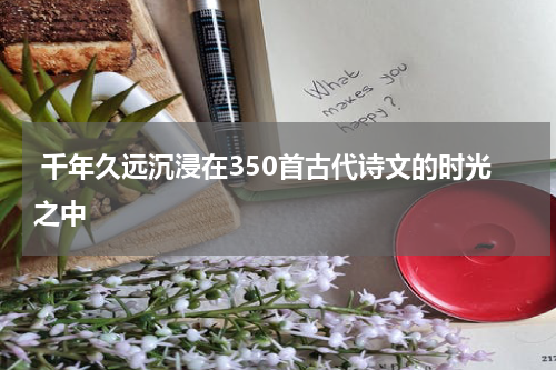  千年久远沉浸在350首古代诗文的时光之中