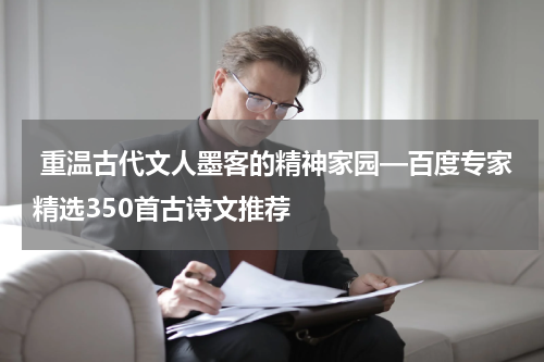  重温古代文人墨客的精神家园—百度专家精选350首古诗文推荐