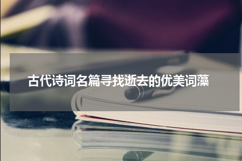  古代诗词名篇寻找逝去的优美词藻