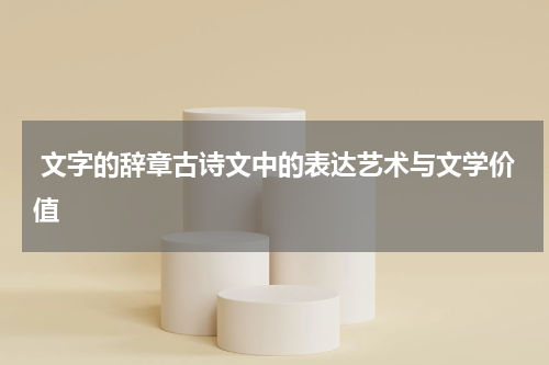  文字的辞章古诗文中的表达艺术与文学价值