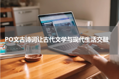  PO文古诗词让古代文学与现代生活交融