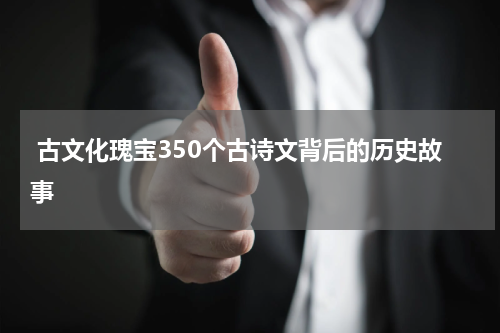  古文化瑰宝350个古诗文背后的历史故事