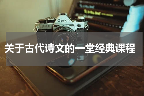  关于古代诗文的一堂经典课程