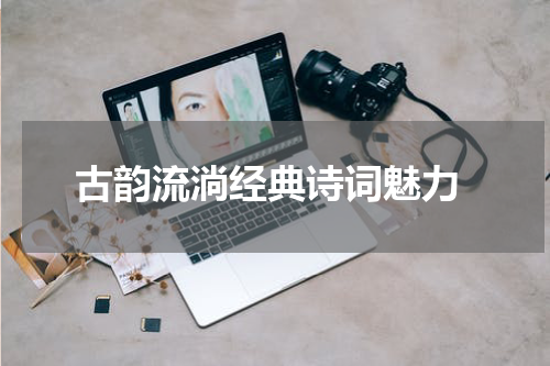 古韵流淌经典诗词魅力
