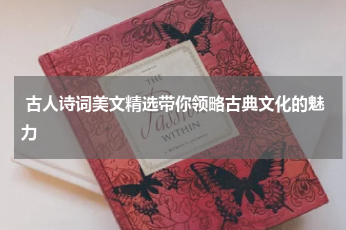  古人诗词美文精选带你领略古典文化的魅力
