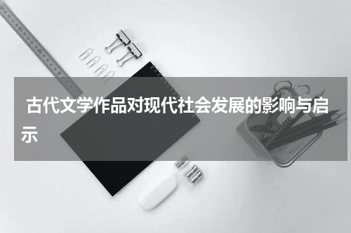  古代文学作品对现代社会发展的影响与启示