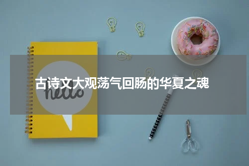  古诗文大观荡气回肠的华夏之魂