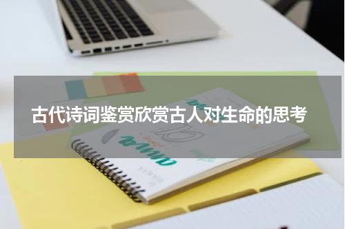  古代诗词鉴赏欣赏古人对生命的思考