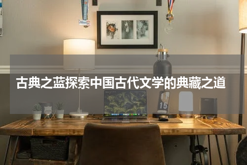  古典之蓝探索中国古代文学的典藏之道