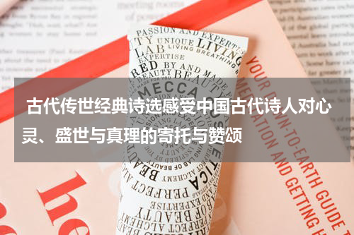  古代传世经典诗选感受中国古代诗人对心灵、盛世与真理的寄托与赞颂