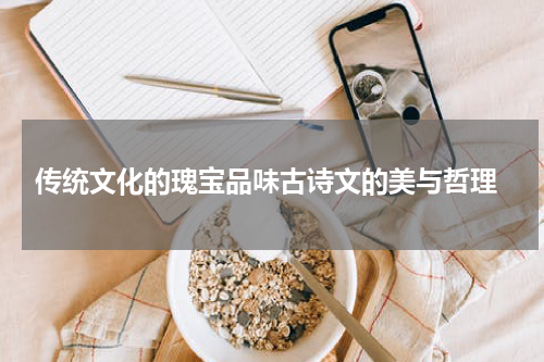  传统文化的瑰宝品味古诗文的美与哲理