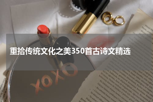  重拾传统文化之美350首古诗文精选