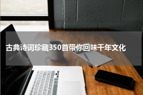  古典诗词珍藏350首带你回味千年文化